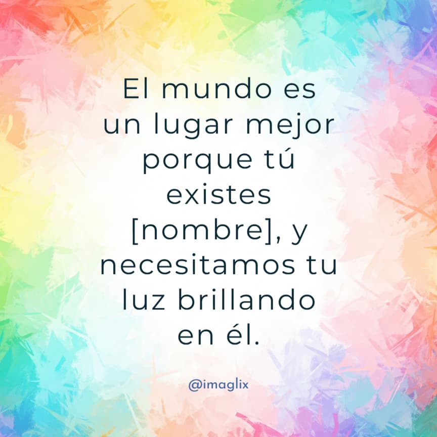 Palabras de aliento para un enfermo: El mundo es un lugar mejor porque tú existes NOMBRE, y necesitamos tu luz brillando en él.