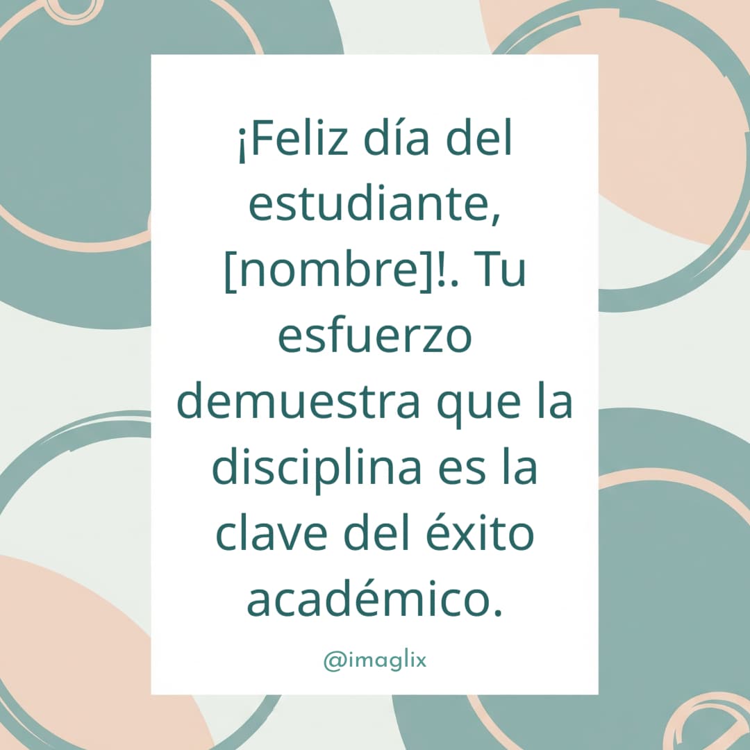 Feliz día del estudiante: ¡Feliz día del estudiante, NOMBRE!. Tu esfuerzo demuestra que la disciplina es la clave del éxito académico.