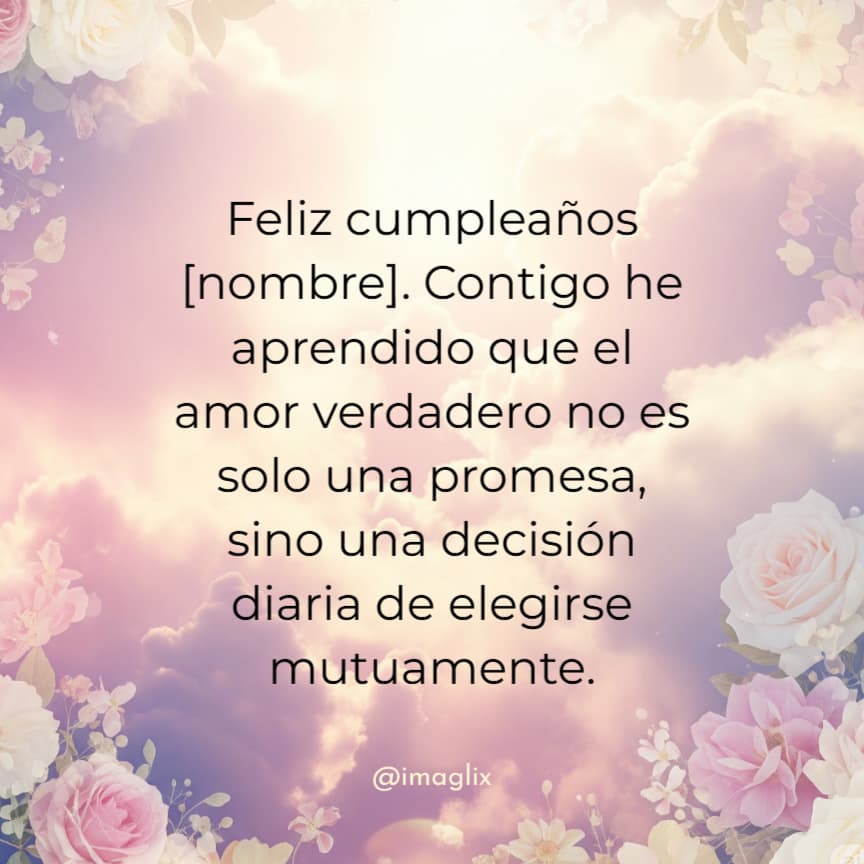 Frases de feliz cumpleaños para mi esposo: Feliz cumpleaños NOMBRE. Contigo he aprendido que el amor verdadero no es solo una promesa, sino una decisión diaria de elegirse mutuamente.