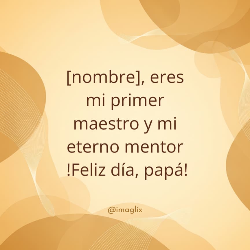 Feliz día del padre frases cortas: NOMBRE, eres mi primer maestro y mi eterno mentor. !Feliz día, papá!
