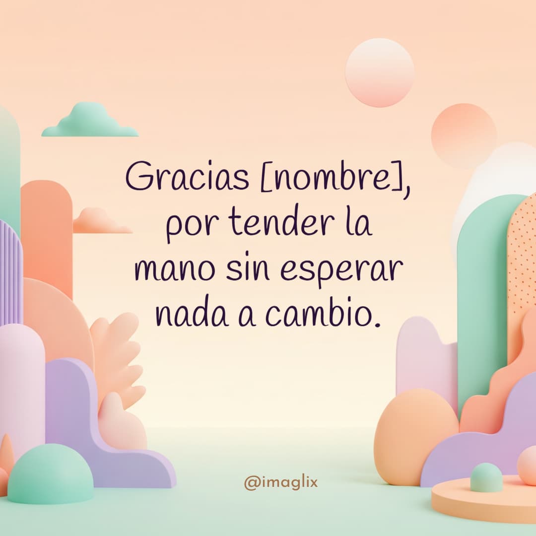 Palabras de agradecimiento por apoyo: Gracias NOMBRE, por tender la mano sin esperar nada a cambio.
