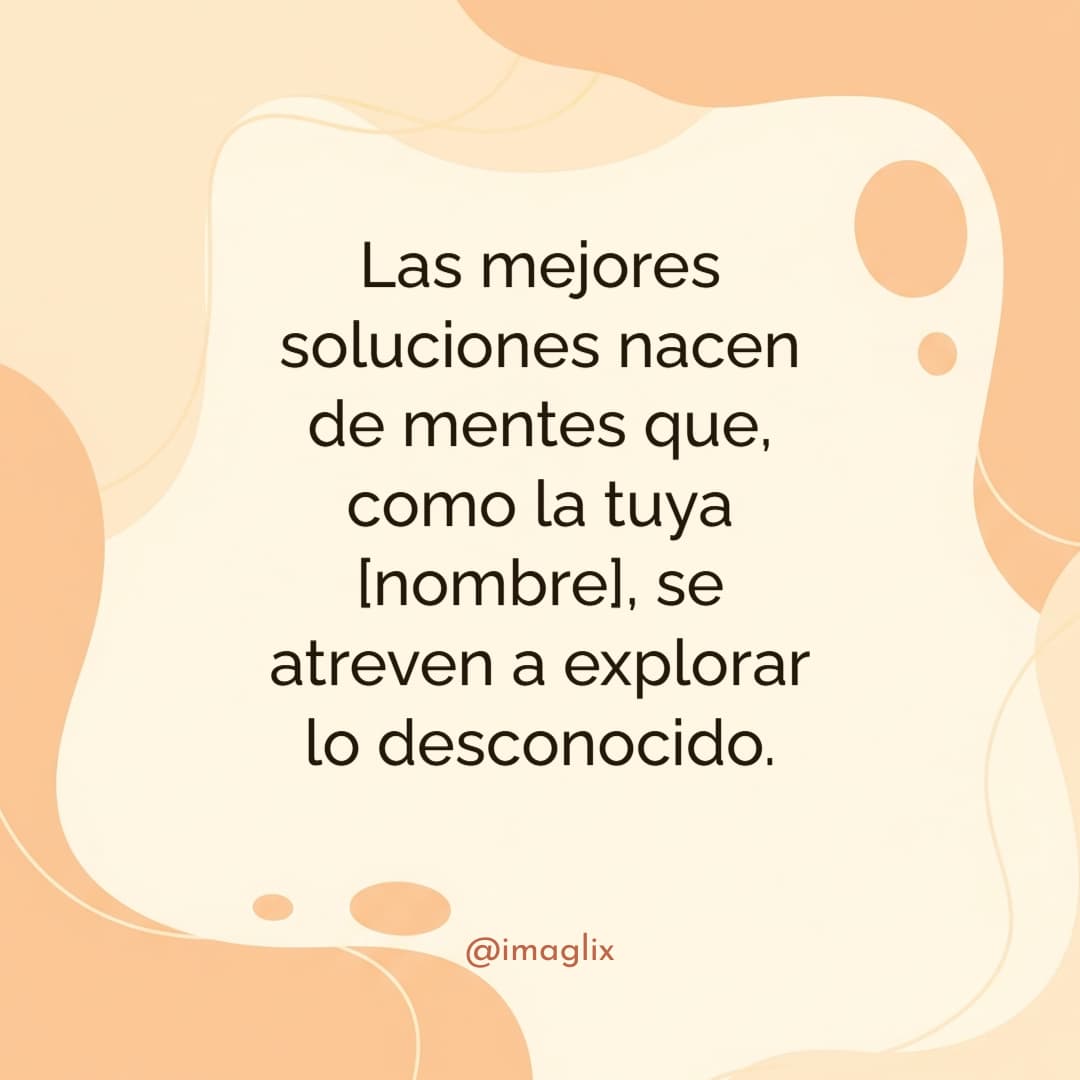 Frases motivacionales para el trabajo: Las mejores soluciones nacen de mentes que, como la tuya NOMBRE, se atreven a explorar lo desconocido.
