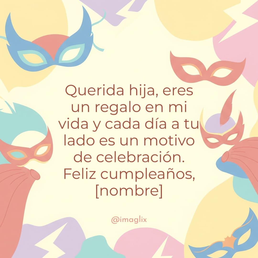 Felicitaciones de cumpleaños para mi hija: Querida hija, eres un regalo en mi vida y cada día a tu lado es un motivo de celebración. Feliz cumpleaños, NOMBRE