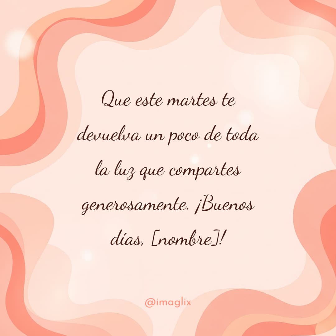 Frases de buenos días martes: Que este martes te devuelva un poco de toda la luz que compartes generosamente. ¡Buenos días, NOMBRE!