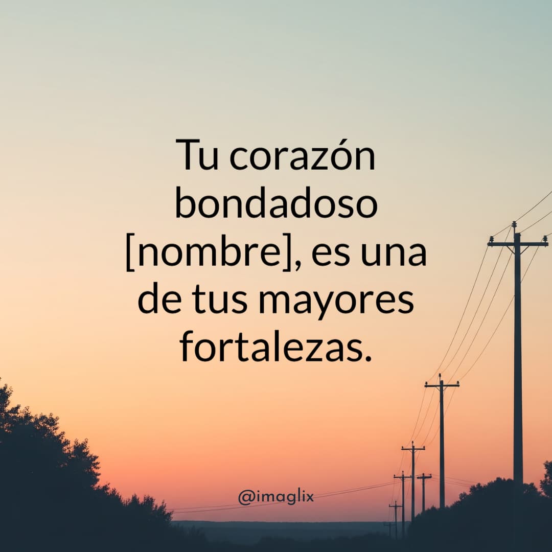 Frases de motivación para mi hija: Tu corazón bondadoso NOMBRE, es una de tus mayores fortalezas.
