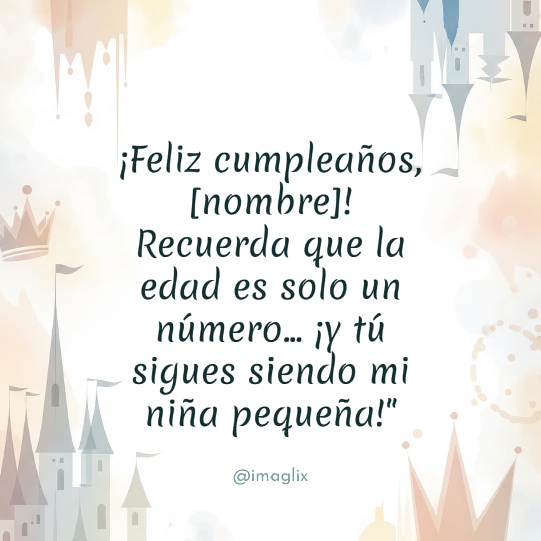 Felicitaciones de cumpleaños para mi hija: ¡Feliz cumpleaños, NOMBRE! Recuerda que la edad es solo un número... ¡y tú sigues siendo mi niña pequeña!"