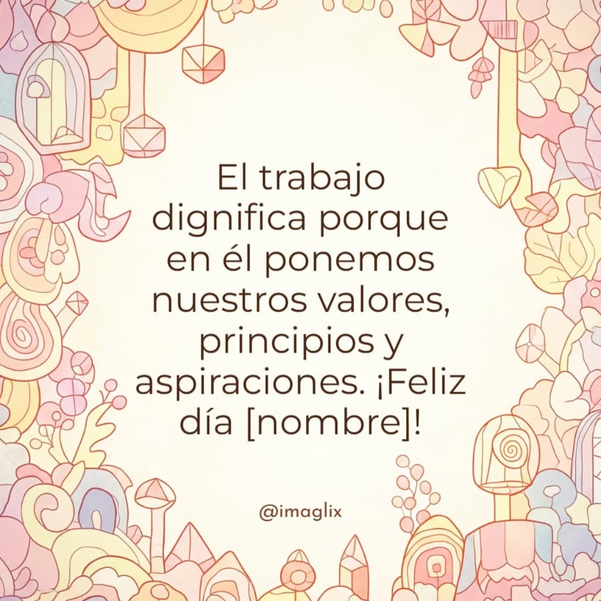 Frases​ para el Feliz día del trabajador: El trabajo dignifica porque en él ponemos nuestros valores, principios y aspiraciones. ¡Feliz día NOMBRE!