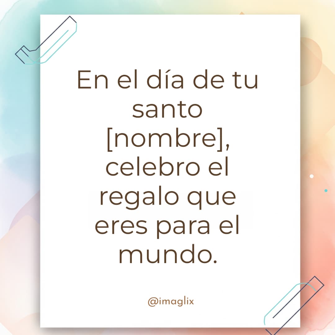 Felicidades por tu santo: En el día de tu santo NOMBRE, celebro el regalo que eres para el mundo.