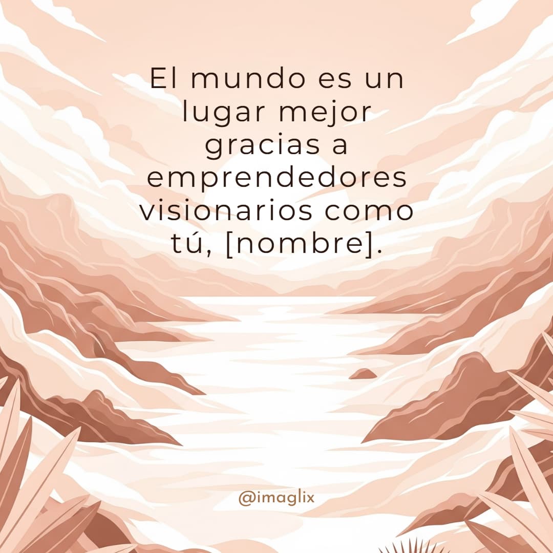 Frases para emprendedores: El mundo es un lugar mejor gracias a emprendedores visionarios como tú, NOMBRE.

