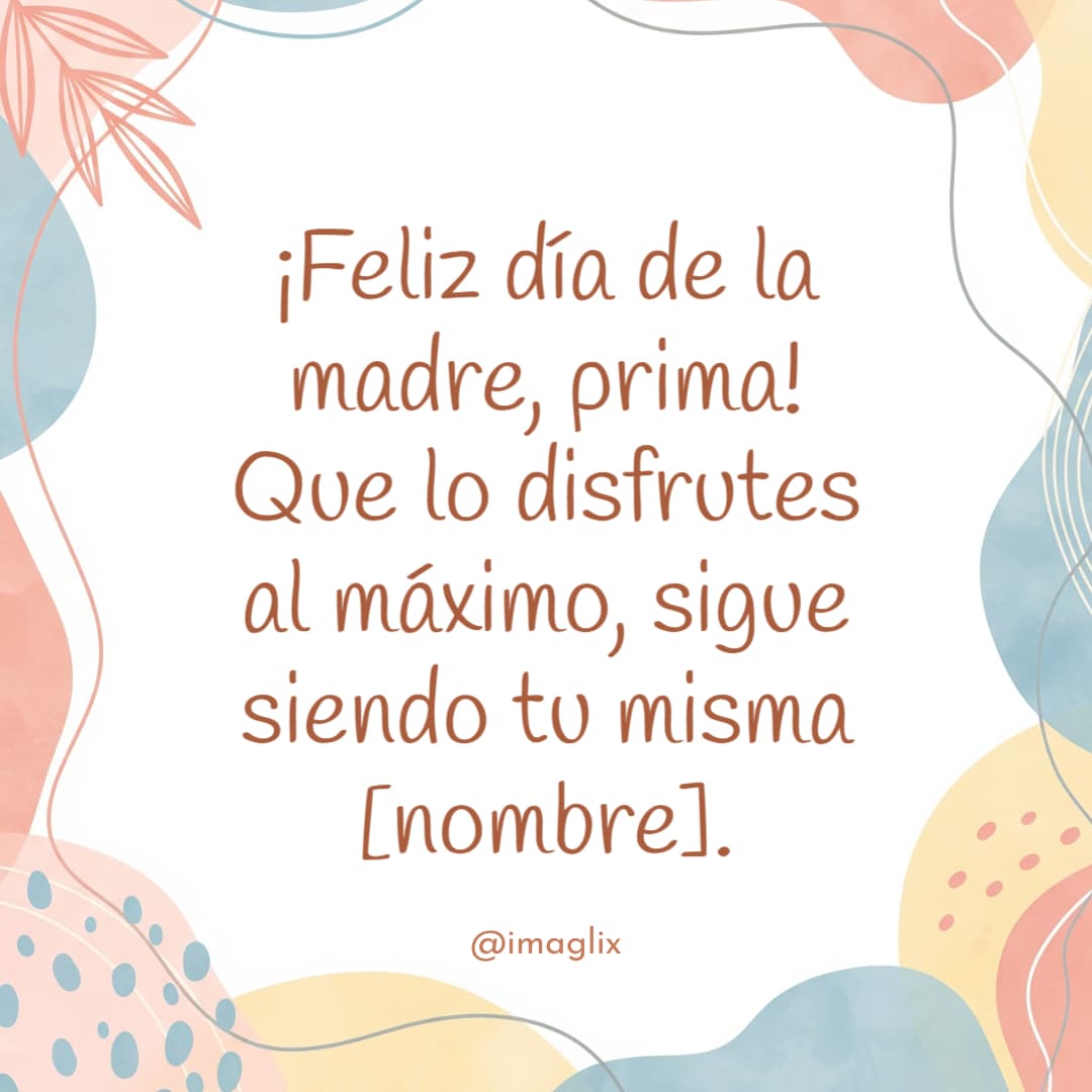 Feliz día de la madre para ti amiga: ¡Feliz día de la madre, amiga! Que lo disfrutes al máximo, sigue siendo tu misma NOMBRE.