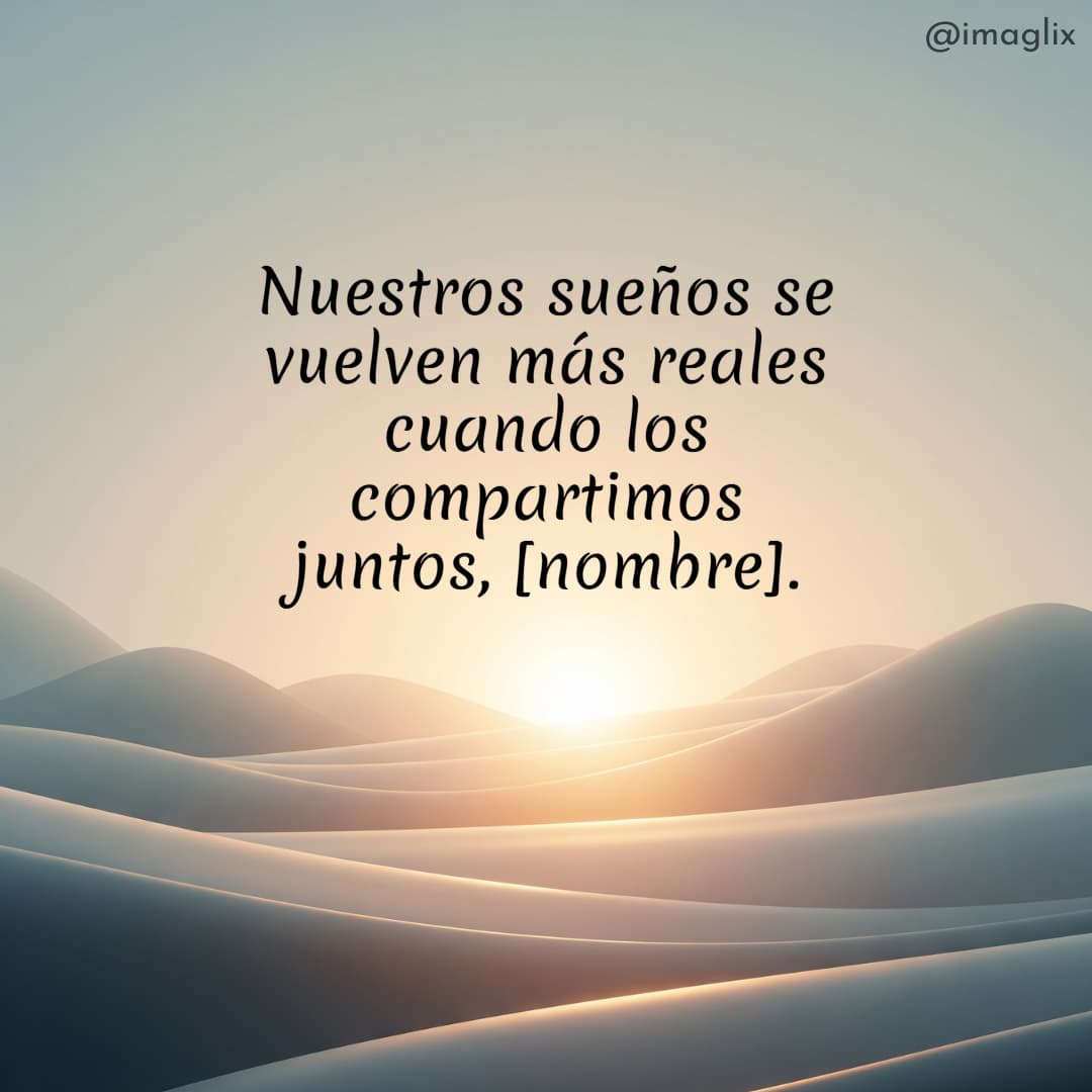  Frases para dedicar a tu novio: Nuestros sueños se vuelven más reales cuando los compartimos juntos, NOMBRE.