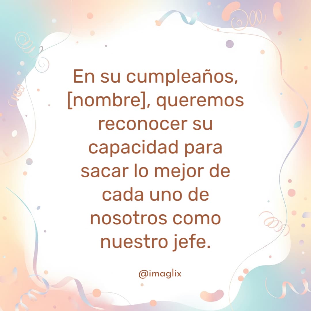 Feliz cumpleaños para tu jefe: En su cumpleaños, NOMBRE, queremos reconocer su capacidad para sacar lo mejor de cada uno de nosotros como nuestro jefe.