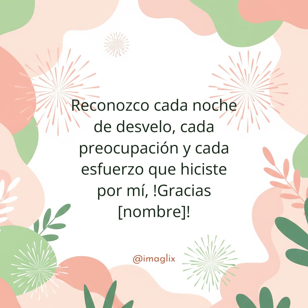Frases de Agradecimiento para Mamá: Reconozco cada noche de desvelo, cada preocupación y cada esfuerzo que hiciste por mí, !Gracias NOMBRE!
