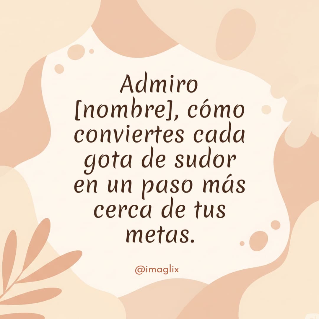 Frases motivadoras para el gym: Admiro NOMBRE, cómo conviertes cada gota de sudor en un paso más cerca de tus metas.
