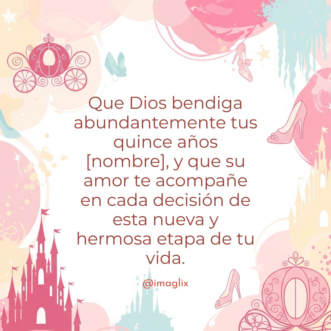 Frases para felicitar a una quinceañera: Que Dios bendiga abundantemente tus quince años NOMBRE, y que su amor te acompañe en cada decisión de esta nueva y hermosa etapa de tu vida.