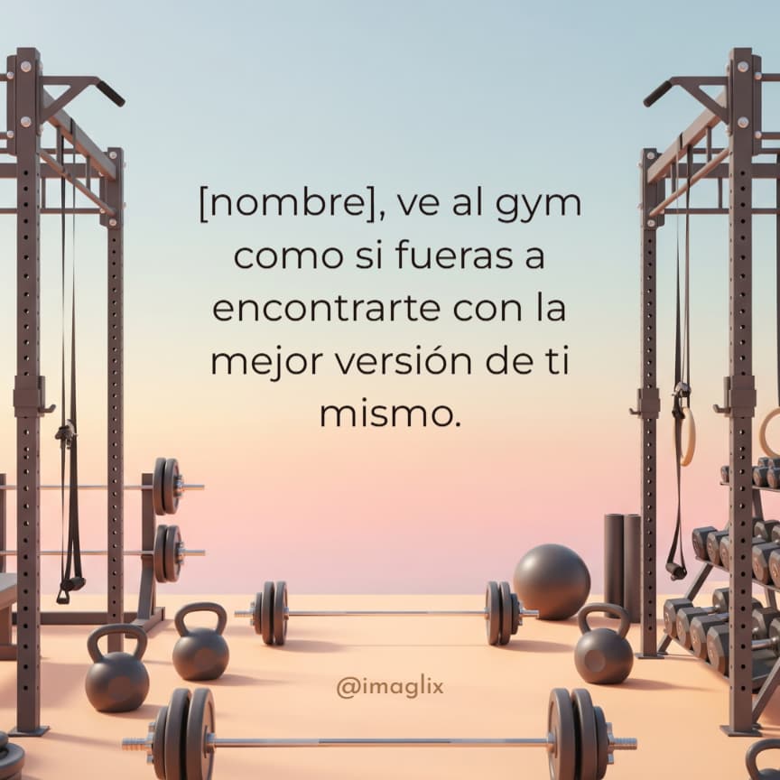 Frases motivadoras para el gym: NOMBRE, ve al gym como si fueras a encontrarte con la mejor versión de ti mismo.