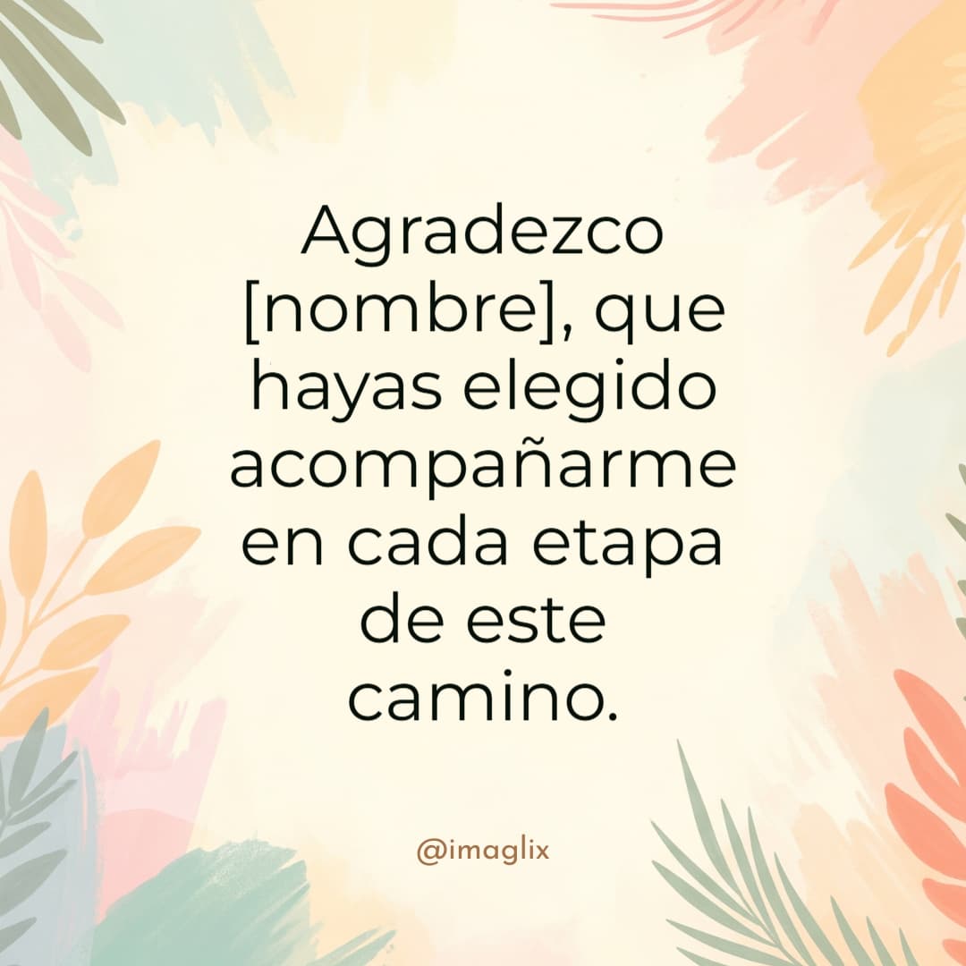 Palabras de agradecimiento por apoyo: Agradezco NOMBRE, que hayas elegido acompañarme en cada etapa de este camino.
