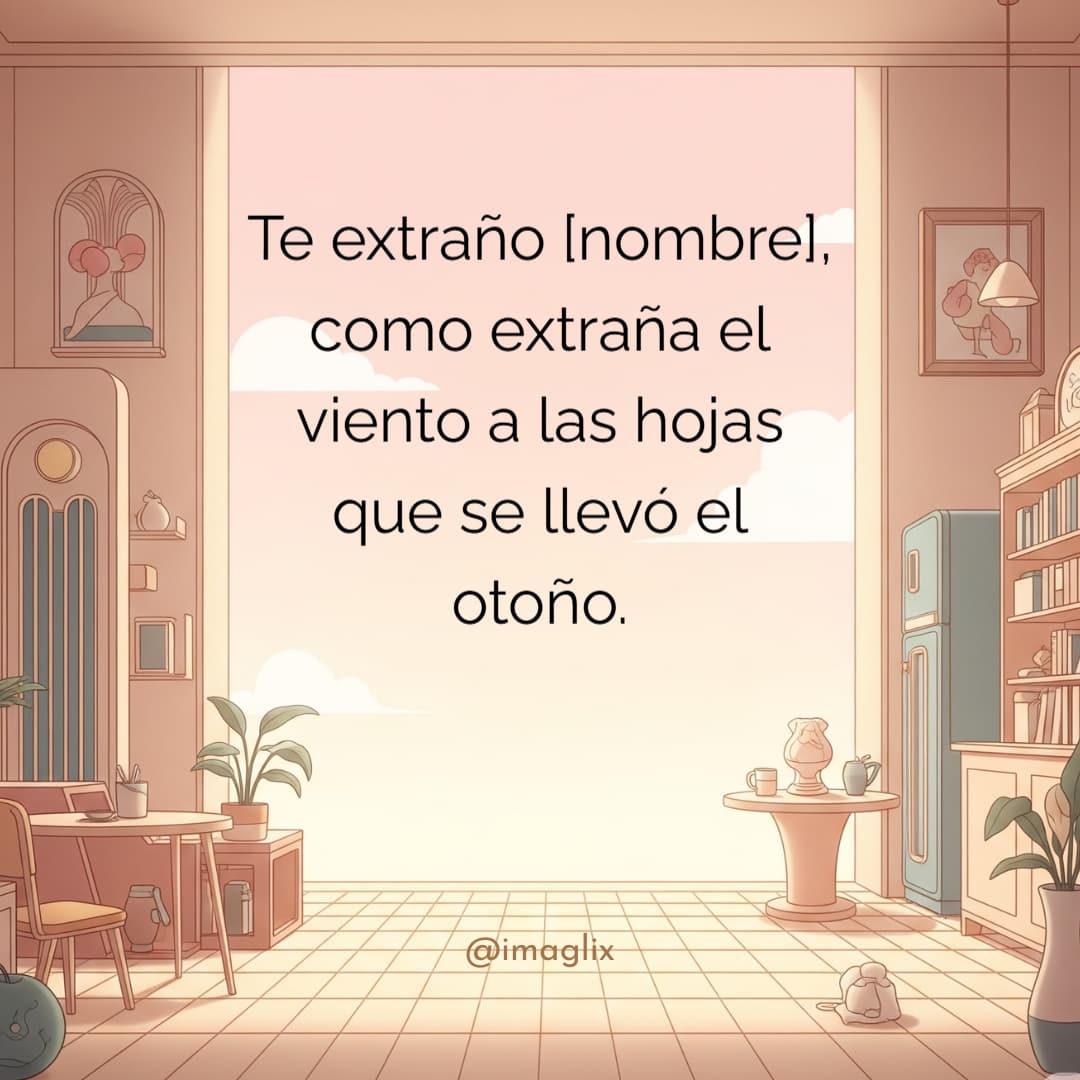 Frases de extrañar a alguien: Te extraño NOMBRE, como extraña el viento a las hojas que se llevó el otoño.

