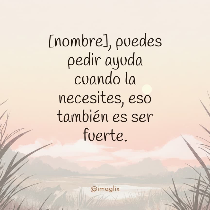 Frases de motivación para mi hija: NOMBRE, puedes pedir ayuda cuando la necesites, eso también es ser fuerte.
