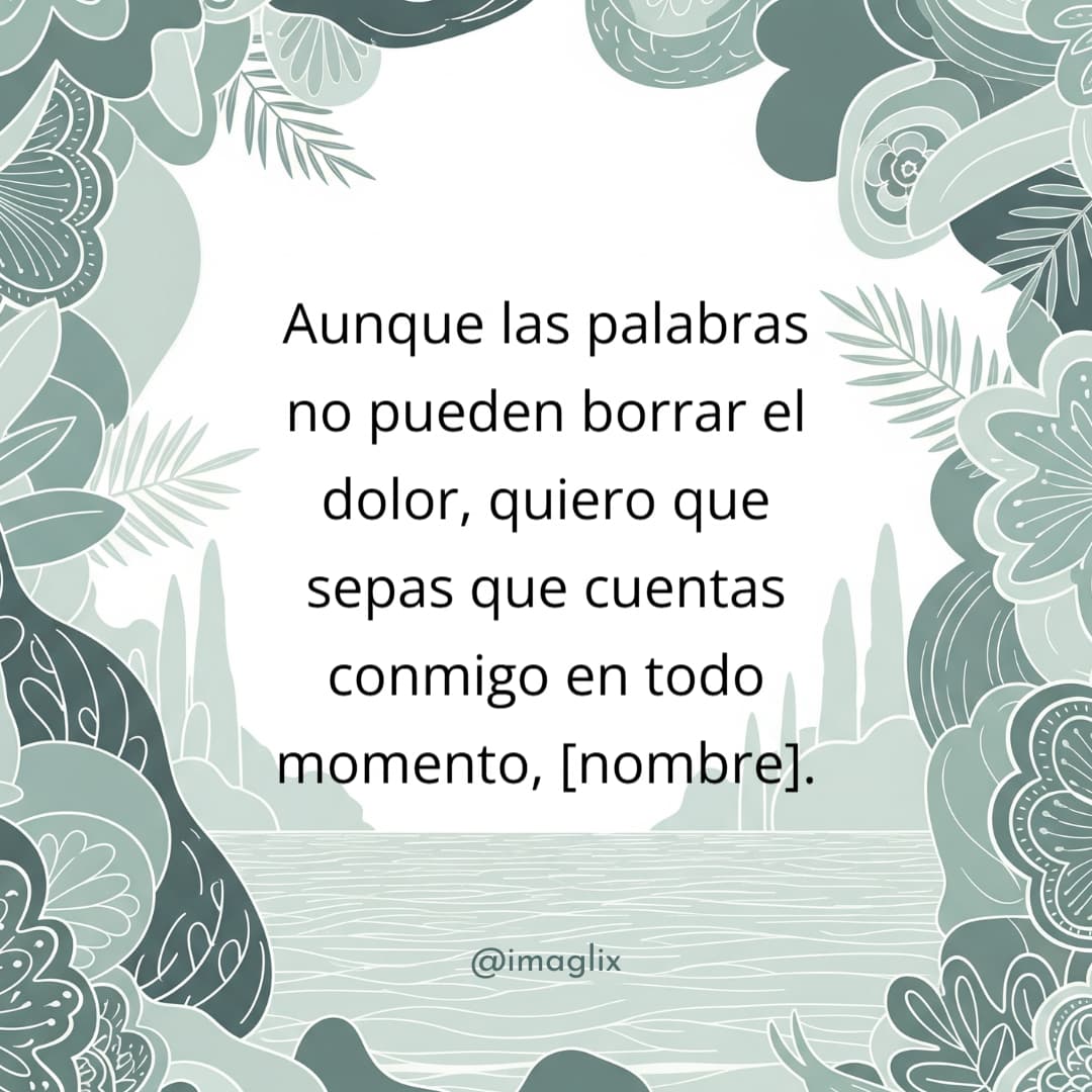 Mensajes de pésame y condolencias: Aunque las palabras no pueden borrar el dolor, quiero que sepas que cuentas conmigo en todo momento, NOMBRE.