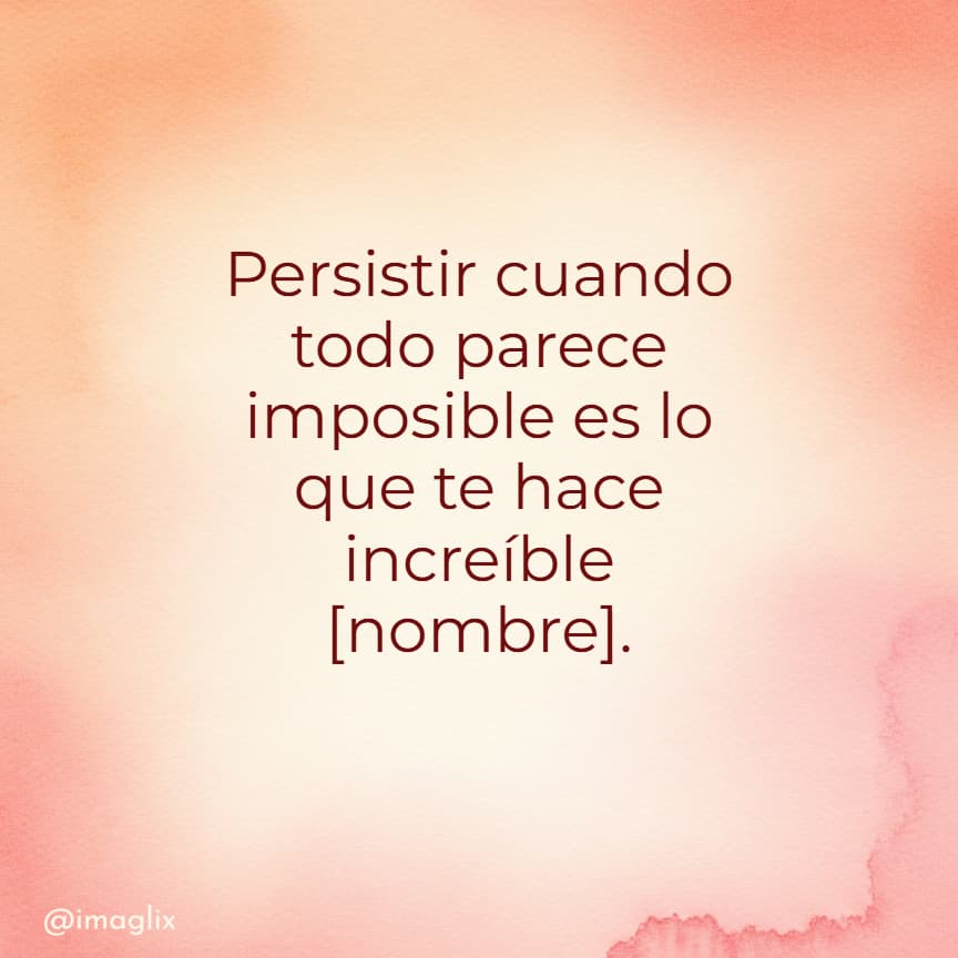 Frases de superación personal: Persistir cuando todo parece imposible es lo que te hace oncreíble NOMBRE.
