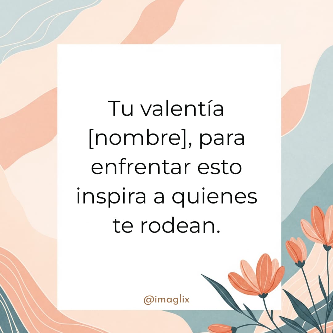 Palabras de aliento en momentos difíciles: Tu valentía NOMBRE, para enfrentar esto inspira a quienes te rodean.
