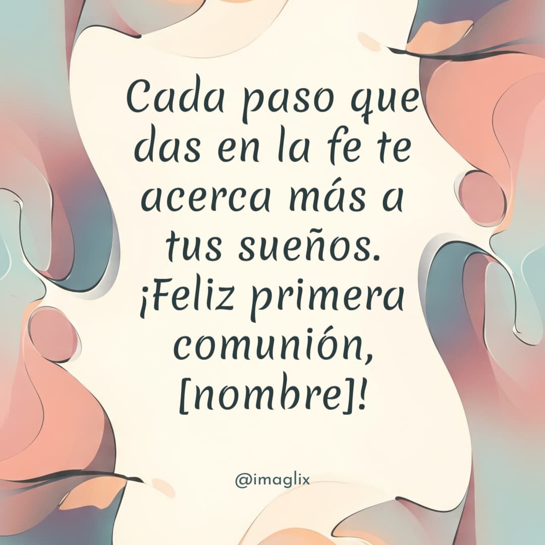 Frases bonitas para primera comunión cortas​: Cada paso que das en la fe te acerca más a tus sueños. ¡Feliz primera comunión, NOMBRE!


