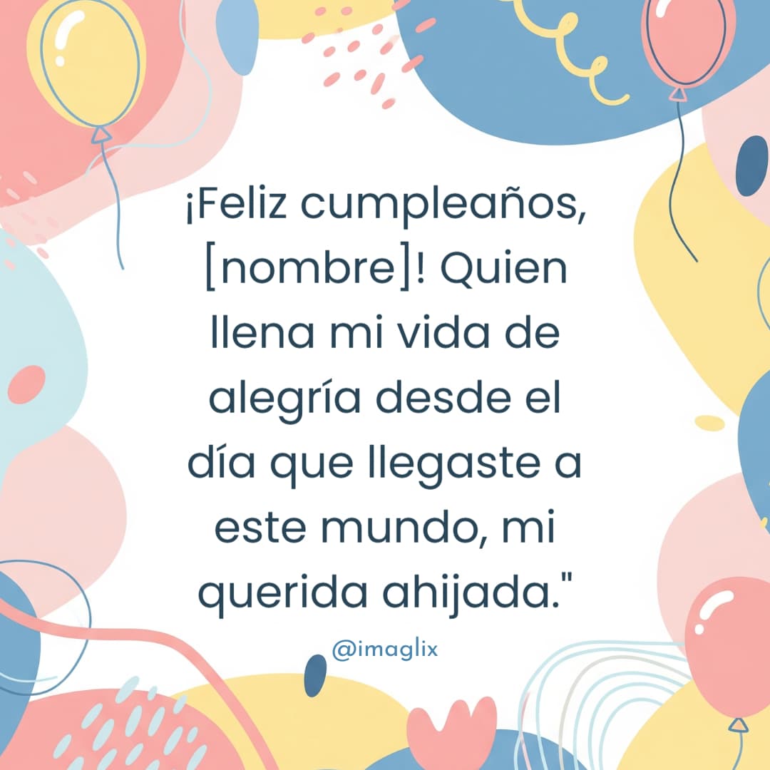 Feliz cumpleaños ahijada: ¡Feliz cumpleaños, NOMBRE! Quien llena mi vida de alegría desde el día que llegaste a este mundo, mi querida ahijada."