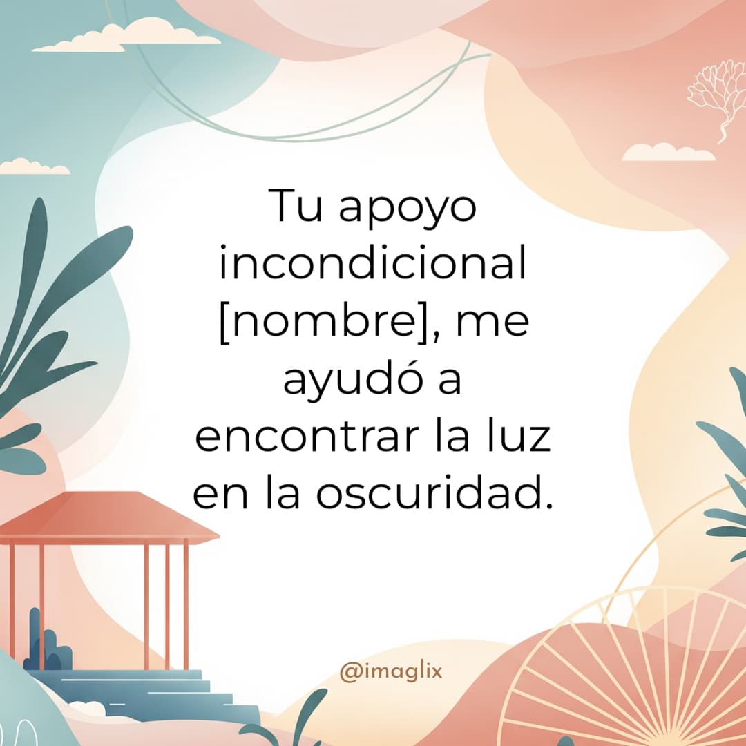 Palabras de agradecimiento por apoyo: Tu apoyo incondicional NOMBRE, me ayudó a encontrar la luz en la oscuridad.
