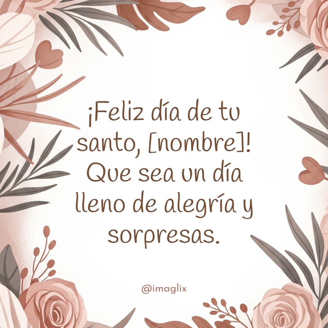 Felicidades por tu santo: ¡Feliz día de tu santo, NOMBRE! Que sea un día lleno de alegría y sorpresas.
