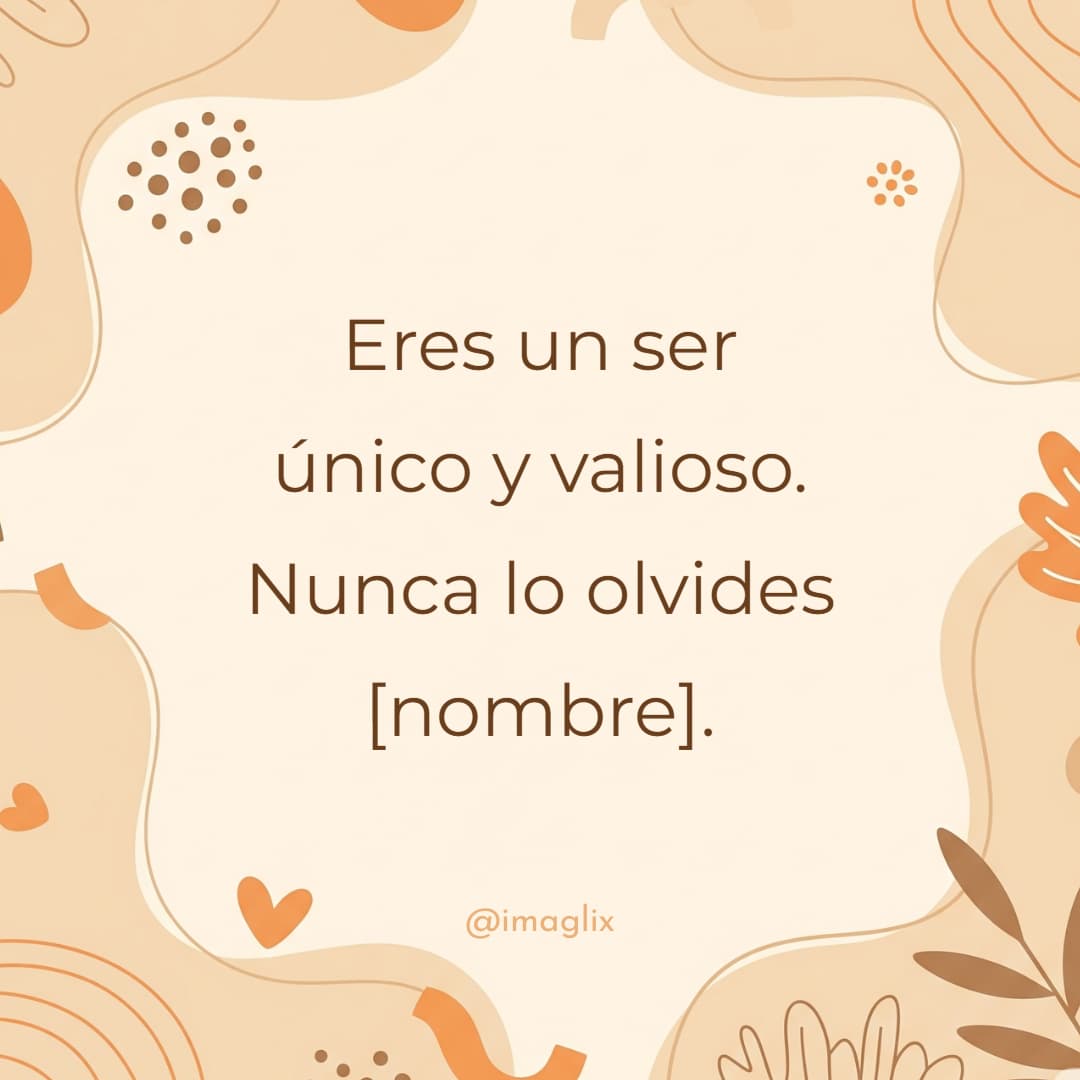 Frases de mujer empoderada: Eres un ser único y valioso. Nunca lo olvides NOMBRE.