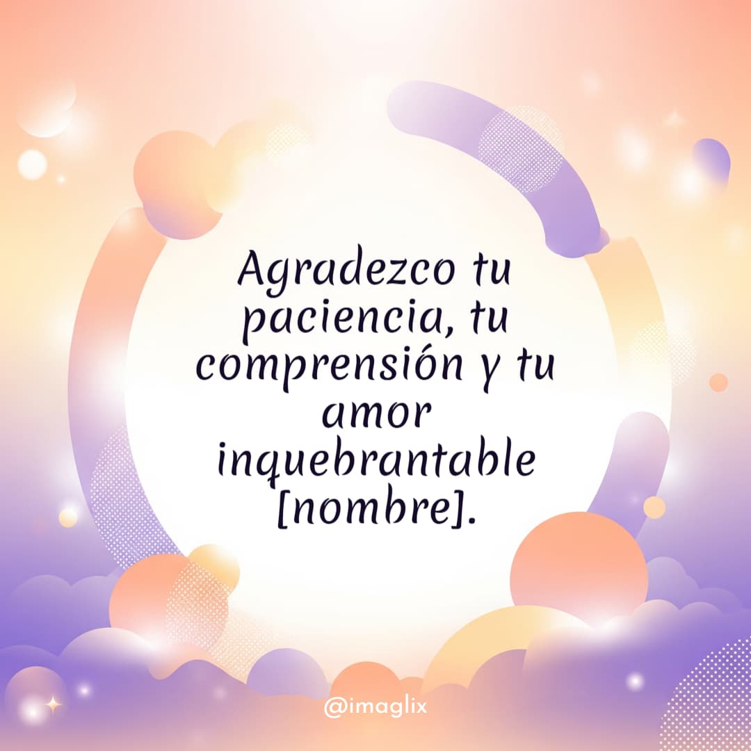 Palabras de agradecimiento por apoyo: Agradezco tu paciencia, tu comprensión y tu amor inquebrantable NOMBRE.
