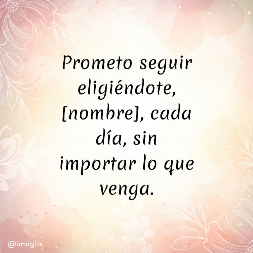 Frases de aniversario de bodas: Prometo seguir eligiéndote, NOMBRE, cada día, sin importar lo que venga.