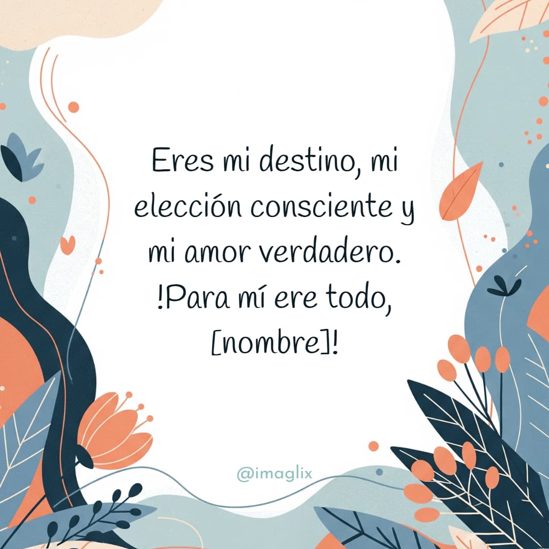 Frases de amor para mi esposa: Eres mi destino, mi elección consciente y mi amor verdadero. !Para mí ere todo, NOMBRE!
