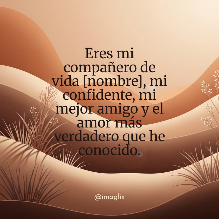 Frases de amor para mi esposo: Eres mi compañero de vida NOMBRE, mi confidente, mi mejor amigo y el amor más verdadero que he conocido.