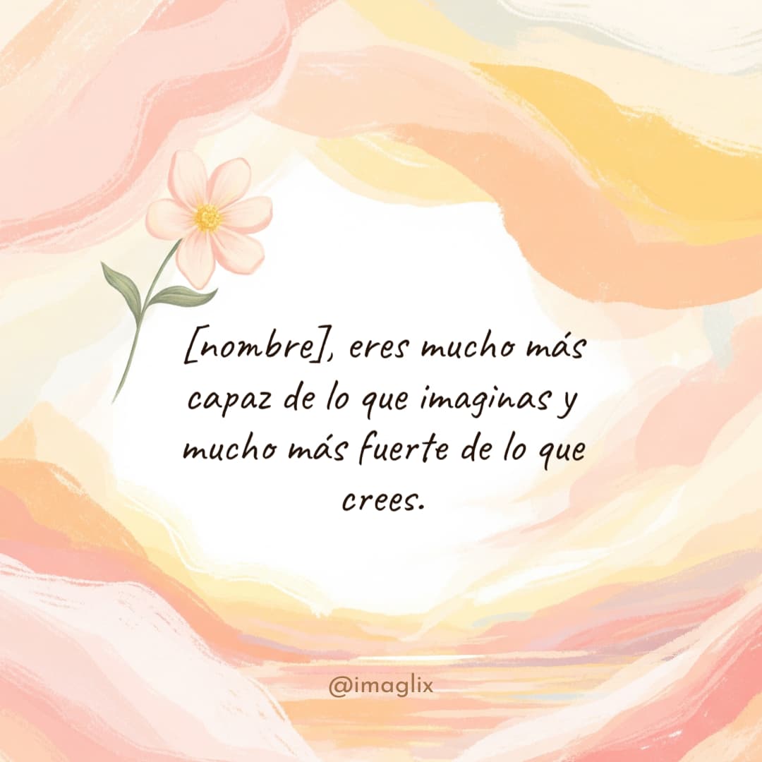 Frases de animo para un amigo: NOMBRE, eres mucho más capaz de lo que imaginas y mucho más fuerte de lo que crees.
