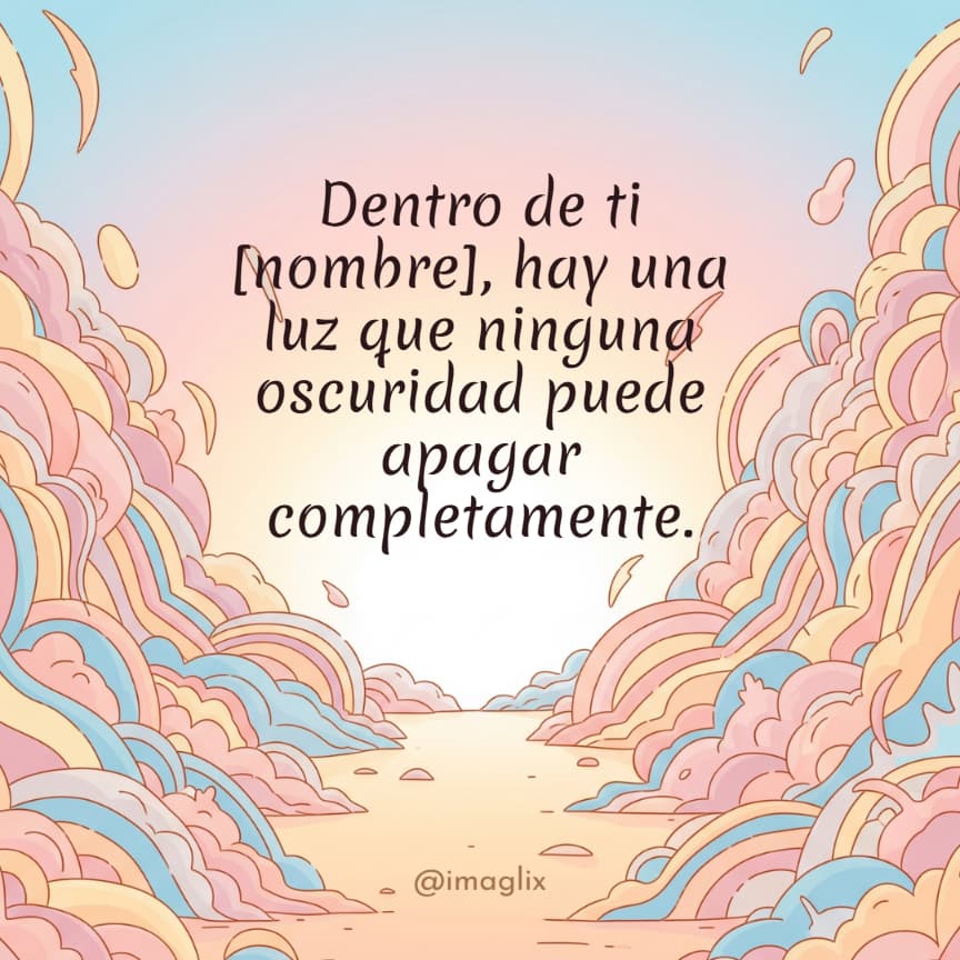 Palabras de aliento en momentos difíciles: Dentro de ti NOMBRE, hay una luz que ninguna oscuridad puede apagar completamente.
