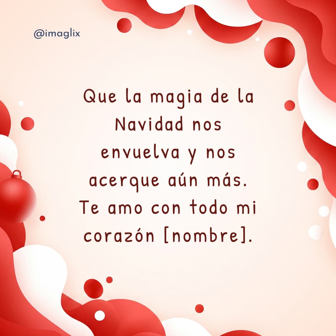 Frases bonitas de navidad: Que la magia de la Navidad nos envuelva y nos acerque aún más. Te amo con todo mi corazón NOMBRE.
