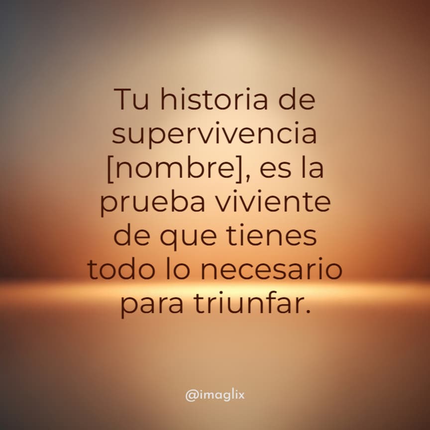 Frases para reflexionar de la vida: Tu historia de supervivencia NOMBRE, es la prueba viviente de que tienes todo lo necesario para triunfar.