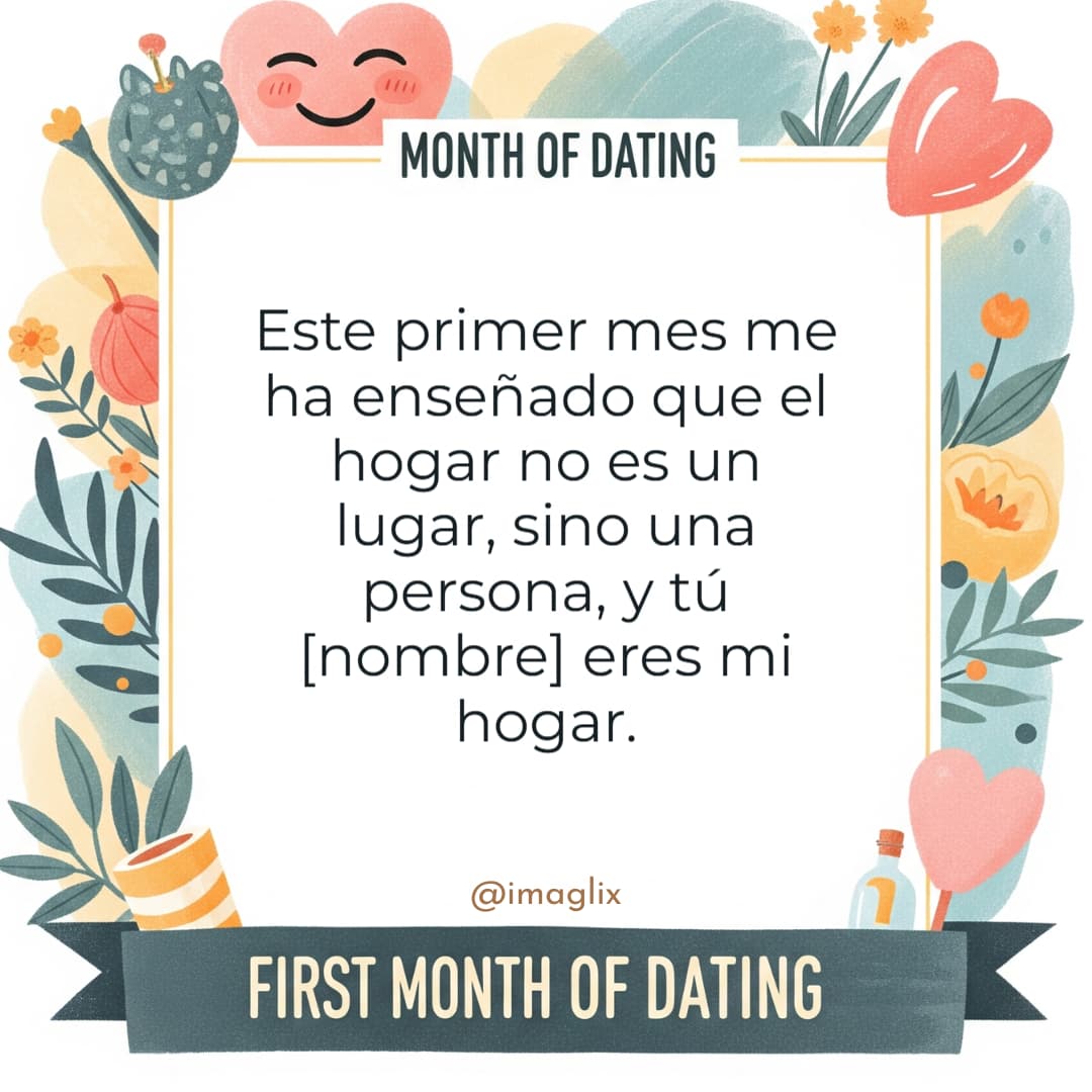 Frases feliz primer mes de novios: Este primer mes me ha enseñado que el hogar no es un lugar, sino una persona, y tú NOMBRE eres mi hogar.
