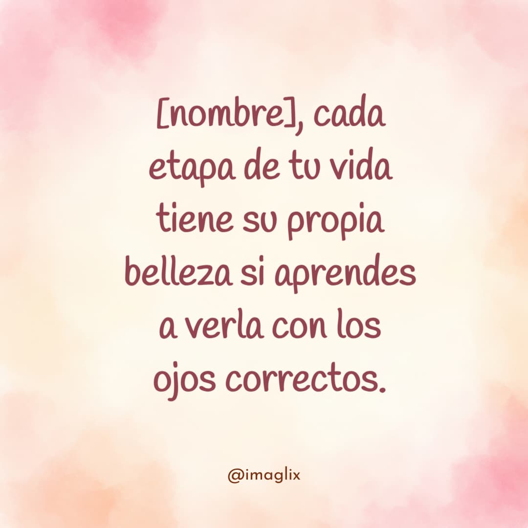 Frases para reflexionar de la vida: NOMBRE, cada etapa de tu vida tiene su propia belleza si aprendes a verla con los ojos correctos.

