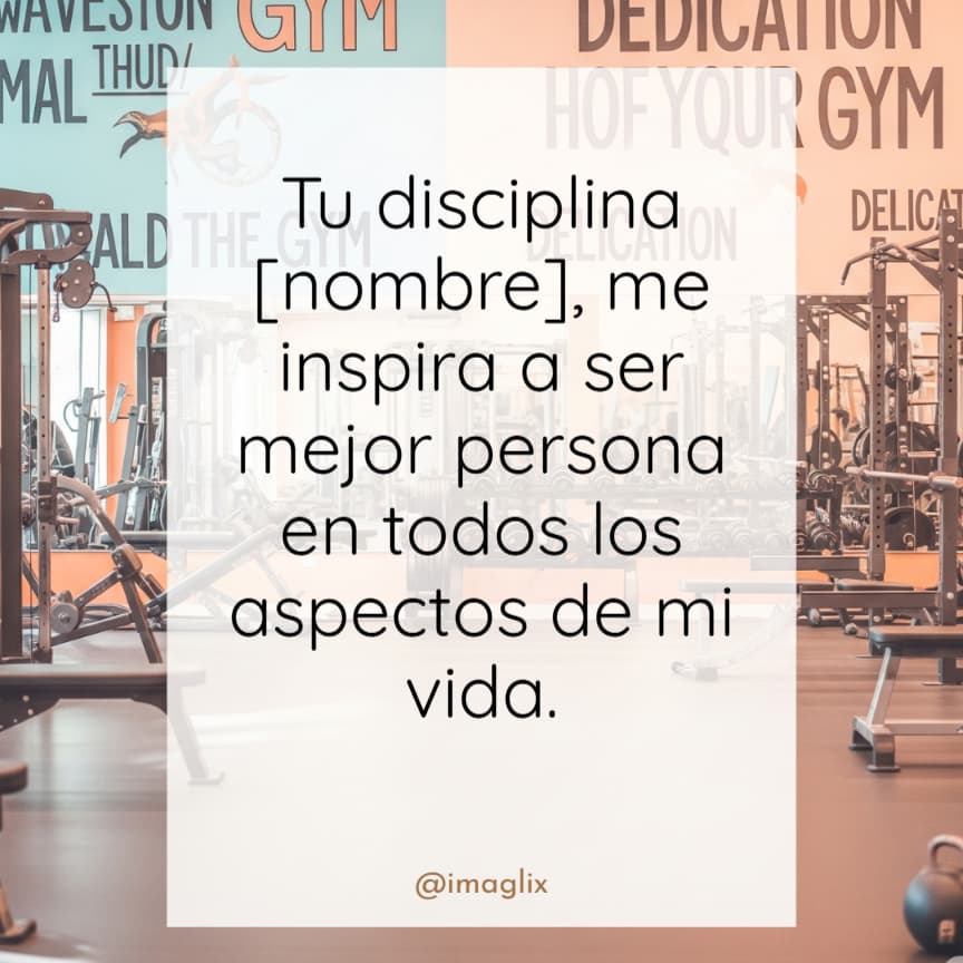 Frases motivadoras para el gym: Tu disciplina NOMBRE, me inspira a ser mejor persona en todos los aspectos de mi vida.
