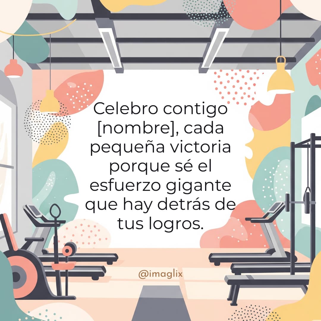Frases motivadoras para el gym: Celebro contigo NOMBRE, cada pequeña victoria porque sé el esfuerzo gigante que hay detrás de tus logros.
