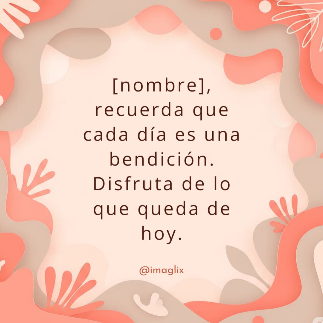 Mensajes de bendiciones para el día de hoy: NOMBRE, recuerda que cada día es una bendición. Disfruta de lo que queda de hoy.
