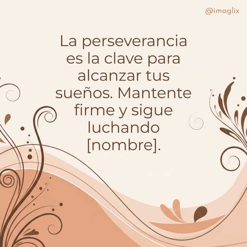 Frases para motivar a una mujer: La perseverancia es la clave para alcanzar tus sueños. Mantente firme y sigue luchando NOMBRE.

