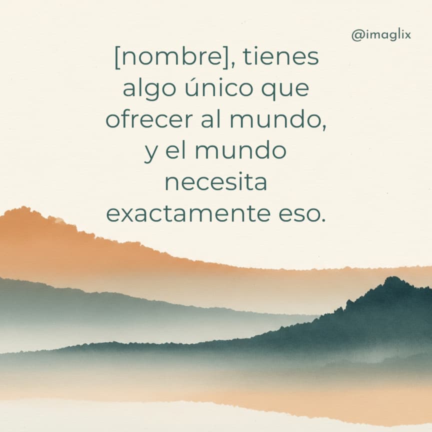 Frases de superación personal: NOMBRE, tienes algo único que ofrecer al mundo, y el mundo necesita exactamente eso.
