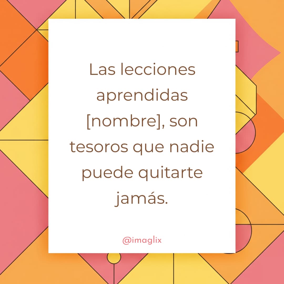 Frases de superación personal: Las lecciones aprendidas NOMBRE, son tesoros que nadie puede quitarte jamás.
