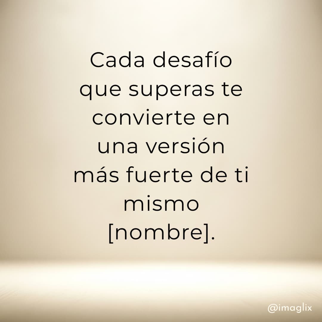 Frases de superación personal: Cada desafío que superas _te convierte_ en una versión más fuerte de ti mismo NOMBRE.
