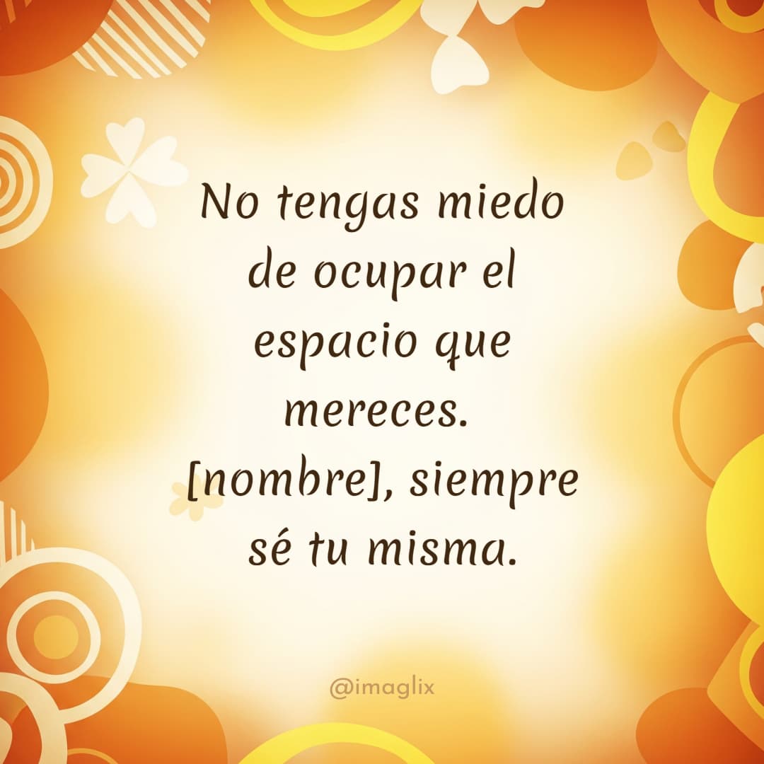 Frases de mujer empoderada: No tengas miedo de ocupar el espacio que mereces. NOMBRE siempre sé tu misma.
