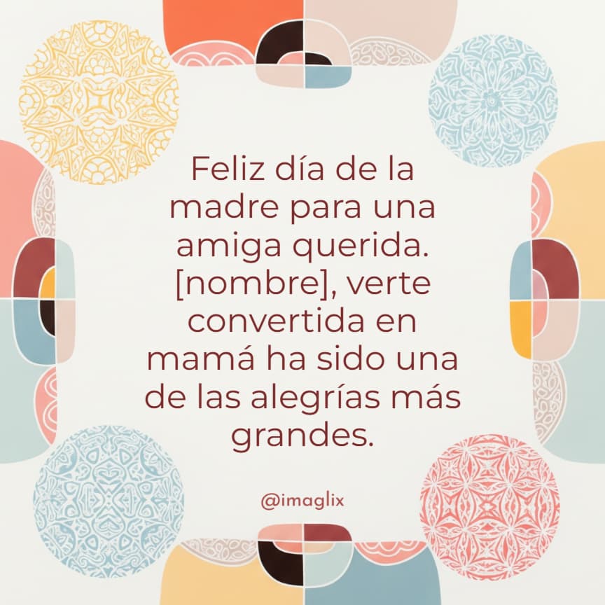 Feliz día de la madre para ti amiga: Feliz día de la madre para una amiga querida. NOMBRE, verte convertida en mamá ha sido una de las alegrías más grandes.